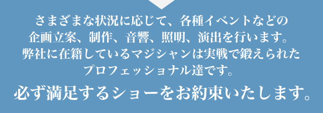 必ず満足するショーをお約束いたします。